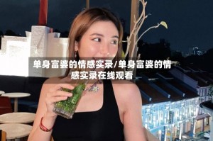 单身富婆的情感实录/单身富婆的情感实录在线观看