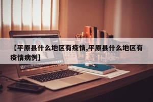 【平原县什么地区有疫情,平原县什么地区有疫情病例】