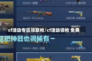 cf活动专区领取枪/cf活动领枪 免费