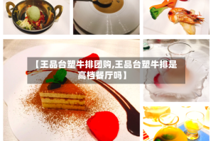 【王品台塑牛排团购,王品台塑牛排是高档餐厅吗】