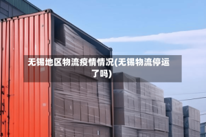 无锡地区物流疫情情况(无锡物流停运了吗)