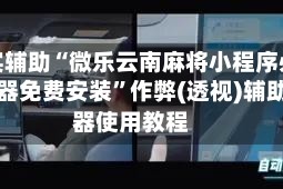 真实辅助“微乐云南麻将小程序必赢神器免费安装”作弊(透视)辅助神器使用教程