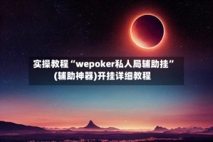 实操教程“wepoker私人局辅助挂”(辅助神器)开挂详细教程