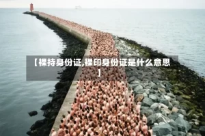 【裸持身份证,裸印身份证是什么意思】