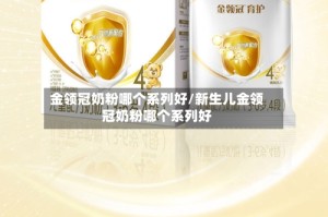 金领冠奶粉哪个系列好/新生儿金领冠奶粉哪个系列好