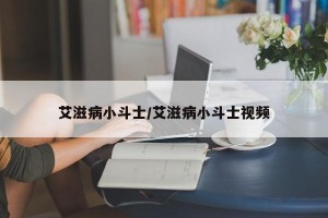 艾滋病小斗士/艾滋病小斗士视频