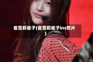崔雪莉崔子(崔雪莉崔子ins照片)