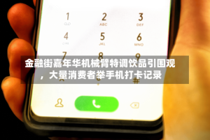 金融街嘉年华机械臂特调饮品引围观，大量消费者举手机打卡记录