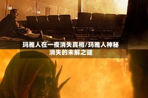 玛雅人在一夜消失真相/玛雅人神秘消失的未解之谜