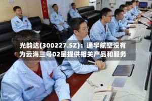 光韵达(300227.SZ)：通宇航空没有为云海三号02星提供相关产品和服务