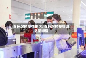 春运途径疫情地区/春运途径疫情地区是哪里