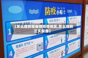【怎么提前报备啊疫情地区,怎么提前三天报备】