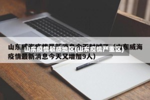 山东疫情敏感地区(山东疫情严重区)