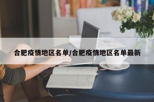 合肥疫情地区名单/合肥疫情地区名单最新