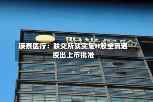 瑛泰医疗：联交所就实施H股全流通授出上市批准