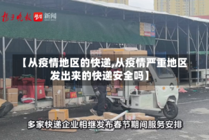 【从疫情地区的快递,从疫情严重地区发出来的快递安全吗】
