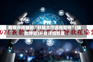 教程开挂辅助“轩辕大厅透视软件”(辅助神器)开挂详细教程