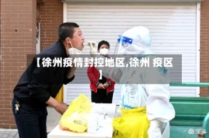 【徐州疫情封控地区,徐州 疫区】