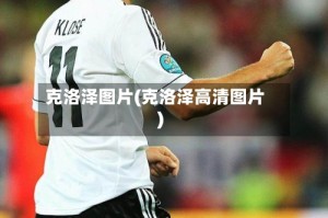 克洛泽图片(克洛泽高清图片)