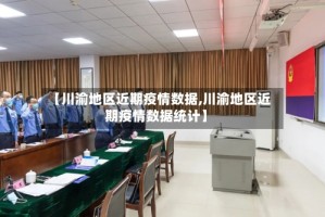 【川渝地区近期疫情数据,川渝地区近期疫情数据统计】