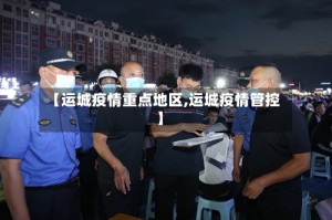 【运城疫情重点地区,运城疫情管控】