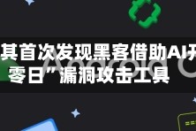 谷歌称其首次发现黑客借助AI开发“零日”漏洞攻击工具