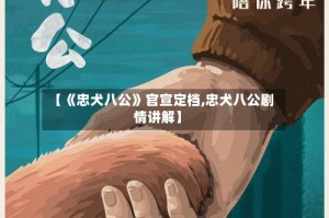 【《忠犬八公》官宣定档,忠犬八公剧情讲解】