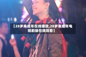 【28岁未成年在线播放,28岁未成年电视剧版在线观看】