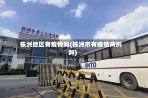 株洲地区有疫情吗(株洲市有疫情病例吗)
