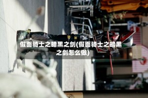 假面骑士之暗黑之剑(假面骑士之暗黑之剑怎么做)