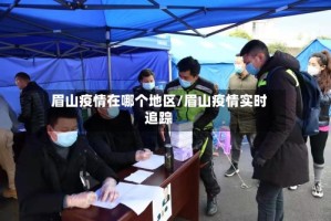 眉山疫情在哪个地区/眉山疫情实时追踪