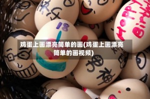 鸡蛋上画漂亮简单的画(鸡蛋上画漂亮简单的画视频)