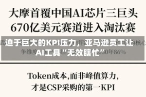 迫于巨大的KPI压力，亚马逊员工让AI工具“无效瞎忙”