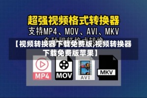 【视频转换器下载免费版,视频转换器下载免费版苹果】