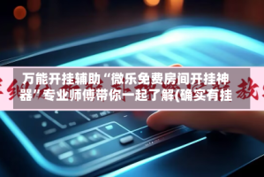 万能开挂辅助“微乐免费房间开挂神器”专业师傅带你一起了解(确实有挂