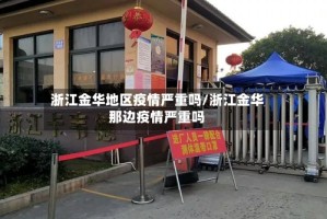 浙江金华地区疫情严重吗/浙江金华那边疫情严重吗