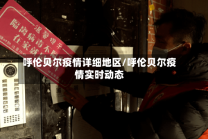 呼伦贝尔疫情详细地区/呼伦贝尔疫情实时动态