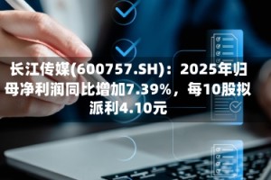 长江传媒(600757.SH)：2025年归母净利润同比增加7.39%，每10股拟派利4.10元