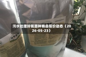 污水处理好氧菌种商品报价动态（2026-05-23）
