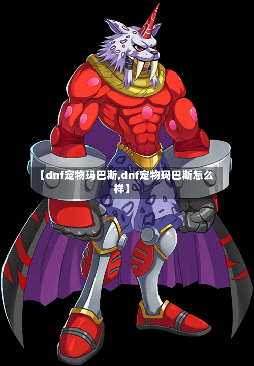 【dnf宠物玛巴斯,dnf宠物玛巴斯怎么样】-第3张图片