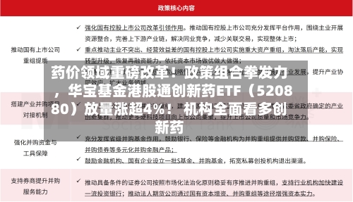 药价领域重磅改革！政策组合拳发力，华宝基金港股通创新药ETF（520880）放量涨超4%！ 机构全面看多创新药-第1张图片