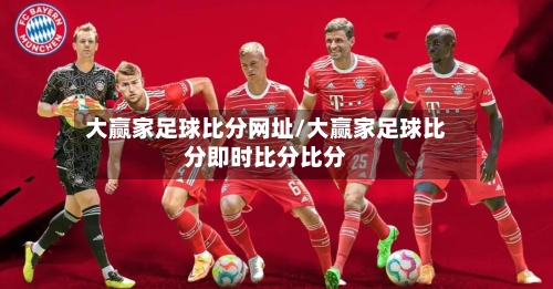 大赢家足球比分网址/大赢家足球比分即时比分比分-第1张图片