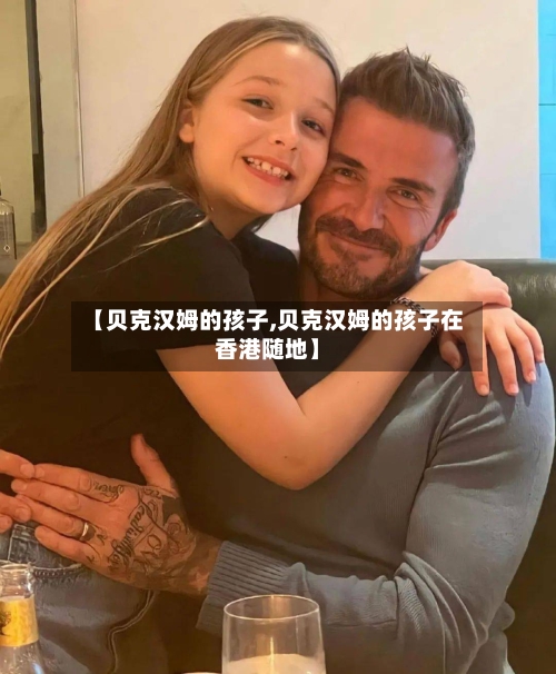 【贝克汉姆的孩子,贝克汉姆的孩子在香港随地】-第2张图片