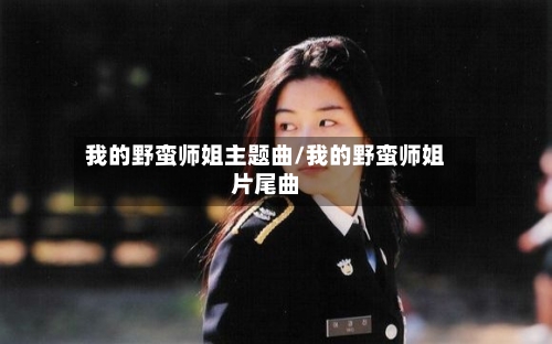 我的野蛮师姐主题曲/我的野蛮师姐片尾曲-第1张图片