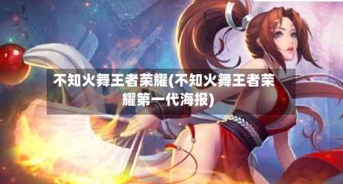 不知火舞王者荣耀(不知火舞王者荣耀第一代海报)-第1张图片