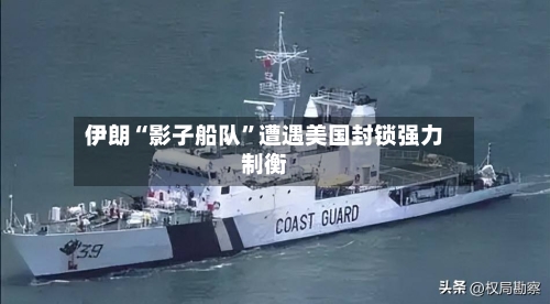 伊朗“影子船队	”遭遇美国封锁强力制衡-第2张图片