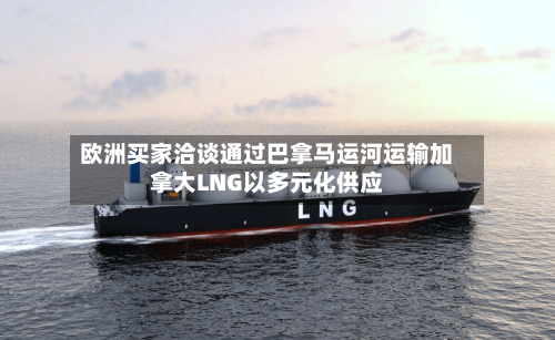 欧洲买家洽谈通过巴拿马运河运输加拿大LNG以多元化供应-第2张图片