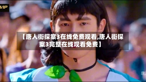 【唐人街探案3在线免费观看,唐人街探案3完整在线观看免费】-第1张图片