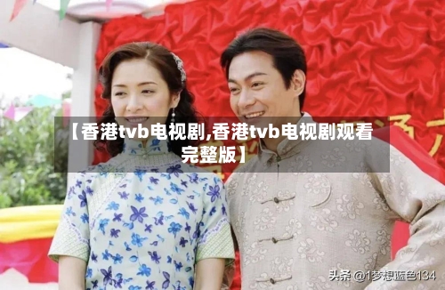 【香港tvb电视剧,香港tvb电视剧观看完整版】-第2张图片