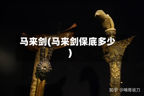 马来剑(马来剑保底多少)-第1张图片